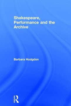 Shakespeare, Performance and the Archive - Hodgdon, Barbara