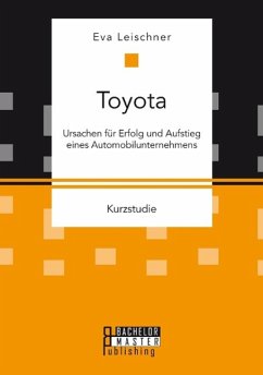 Toyota: Ursachen für Erfolg und Aufstieg eines Automobilunternehmens - Leischner, Eva