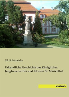 Urkundliche Geschichte des Königlichen Jungfrauenstiftes und Klosters St. Marienthal - Schönfelder, J. B.