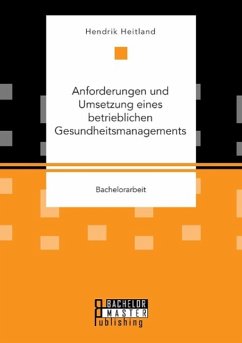 Anforderungen und Umsetzung eines betrieblichen Gesundheitsmanagements - Heitland, Hendrik