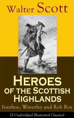 Heroes of the Scottish Highlands: Ivanhoe, Waverley and Rob Roy (3 Unabridged Illustrated Classics) (eBook, ePUB) - Scott, Walter
