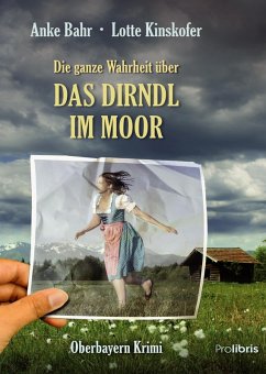 Die ganze Wahrheit über das Dirndl im Moor (eBook, ePUB) - Bahr, Anke; Kinskofer, Lotte