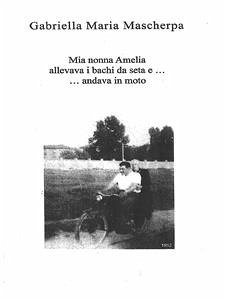 Mia nonna Amelia allevava i bachi da seta e... andava in moto (eBook, ePUB) - Maria Mascherpa, Gabriella