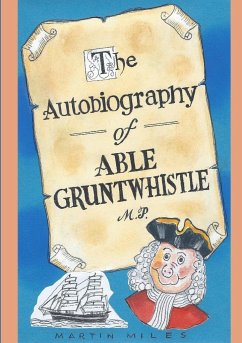 THE AUTOBIOGRAPHY OF ABLE GRUNTWHISTLE M.P. in his own words - Miles, Martin