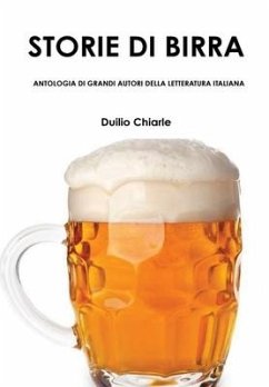 STORIE DI BIRRA - ANTOLOGIA DI GRANDI AUTORI DELLA LETTERATURA ITALIANA - Chiarle, Duilio