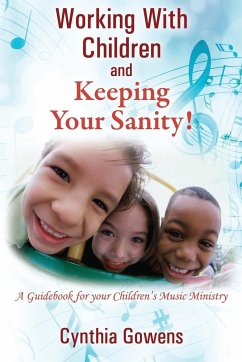 Working With Children and Keeping Your Sanity! A Guidebook for Your Children's Music Ministry - Gowens, Cynthia