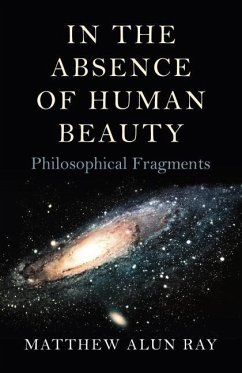 In the Absence of Human Beauty: Philosophical Fragments - Ray, Matthew