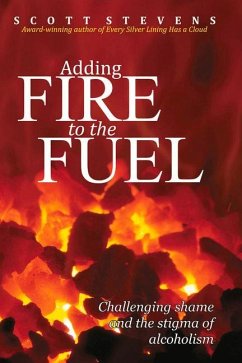 Adding Fire to the Fuel: Challenging Shame and the Stigma of Alcoholism - Stevens, Scott