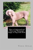 How to Understand and Train your Weimaraner Puppy or Dog Guide Book