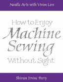 Needle Arts with Vision Loss: How to Enjoy Machine Sewing Without Sight: Volume 3
