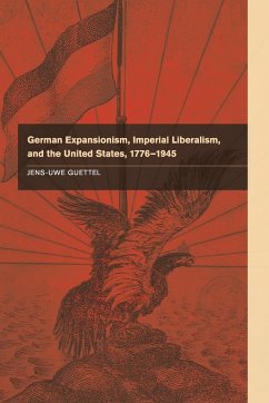 German Expansionism, Imperial Liberalism and the United States, 1776-1945 - Guettel, Jens-Uwe