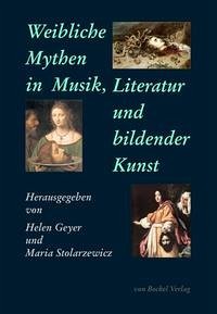 Weibliche Mythen in Musik, Literatur und bildender Kunst - Geyer, Helen; Stolarzewicz, Maria