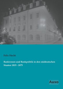 Bankwesen und Bankpolitik in den süddeutschen Staaten 1819 - 1875 - Hecht, Felix