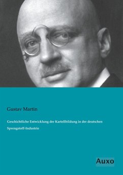 Geschichtliche Entwicklung der Kartellbildung in der deutschen Sprengstoff-Industrie - Martin, Gustav