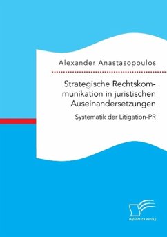 Strategische Rechtskommunikation in juristischen Auseinandersetzungen: Systematik der Litigation-PR - Anastasopoulos, Alexander
