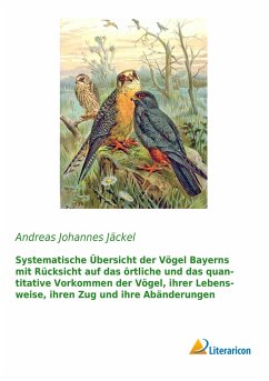 Systematische Übersicht der Vögel Bayerns mit Rücksicht auf das örtliche und das quantitative Vorkommen der Vögel, ihrer Lebensweise, ihren Zug und ihre Abänderungen - Jäckel, Andreas Johannes