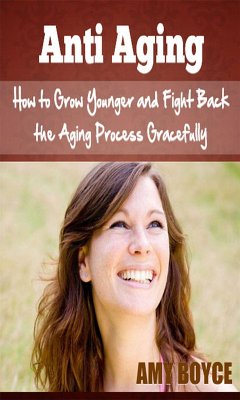 Anti Aging: How to Grow Younger and Fight Back the Aging Process Gracefully (eBook, ePUB) - Boyce, Amy