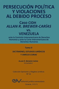 PERSECUCIÓN POLÍTICA Y VIOLACIONES AL DEBIDO PROCESO. Caso CIDH Allan R. Brewer-Carías vs. Venezuela. TOMO II. Dictamenes y Amicus Curiae