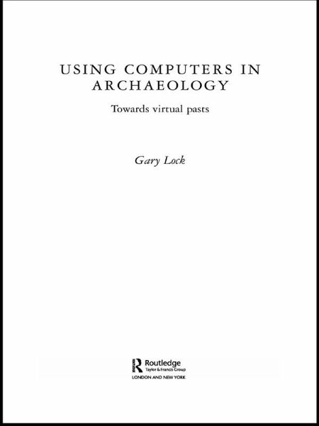 Using Computers in Archaeology (eBook, PDF) Using Computers in Archaeology (eBook, PDF)