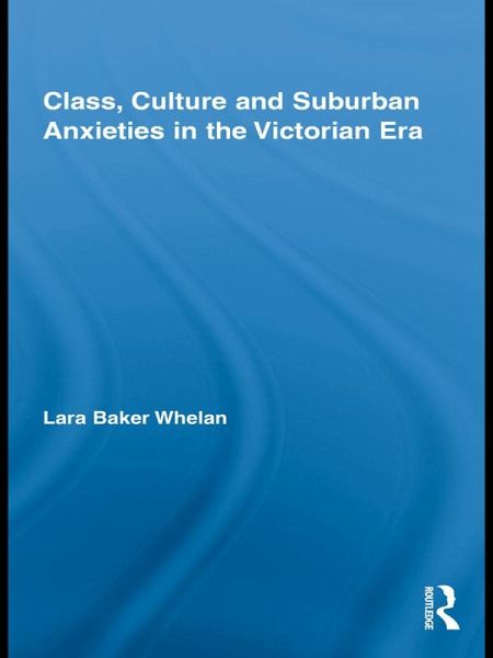 Class, Culture and Suburban Anxieties in the Victorian Era (eBook, PDF) Class, Culture and Suburban Anxieties in the Victorian Era (eBook, PDF)