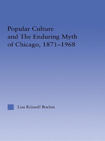 Popular Culture and the Enduring Myth of Chicago, 1871-1968 (eBook, PDF) Popular Culture and the Enduring Myth of Chicago, 1871-1968 (eBook, PDF)
