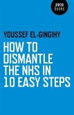 How to Dismantle the NHS in 10 Easy Steps (eBook, ePUB)
