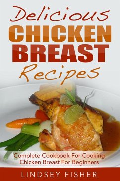 Cover Delicious Chicken Breast Recipes: Complete Cookbook For Cooking Chicken Breast For Beginners (eBook, ePUB)