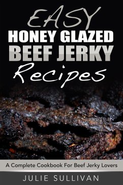 Easy Honey Glazed Beef Jerky Recipes: A Complete Cookbook For Beef Jerky Lover (eBook, ePUB) - Sullivan, Julie