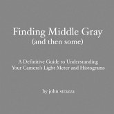 Finding Middle Gray (And Then Some): A Definitive Guide to Understanding Your Camera's Light Meter and Histograms (eBook, ePUB) Finding Middle Gray (And Then Some): A Definitive Guide to Understanding Your Camera's Light Meter and Histograms (eBook, ePUB)