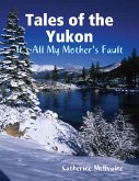 Tales of the Yukon: It's All My Mothers Fault (eBook, ePUB) Tales of the Yukon: It's All My Mothers Fault (eBook, ePUB)