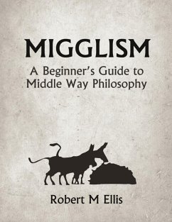 Migglism: A Beginner's Guide to Middle Way Philosophy (eBook, ePUB) - Ellis, Robert M.