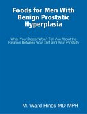 Foods for Men With Benign Prostatic Hyperplasia - What Your Doctor Won't Tell You About the Relation Between Your Diet and Your Prostate (eBook, ePUB)