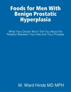 Foods for Men With Benign Prostatic Hyperplasia - What Your Doctor Won't Tell You About the Relation Between Your Diet and Your Prostate (eBook, ePUB) - Hinds, M. Ward