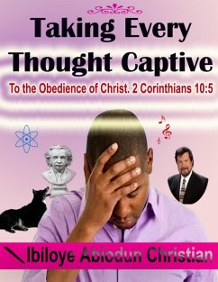 Taking Every Thought Captive: To the Obedience of Christ. 2 Corinthians 10:5 (eBook, ePUB) Cover Taking Every Thought Captive: To the Obedience of Christ. 2 Corinthians 10:5 (eBook, ePUB)