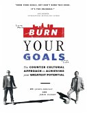 Burn Your Goals: The Counter Cultural Approach to Achieving Your Greatest Potential (eBook, ePUB) Burn Your Goals: The Counter Cultural Approach to Achieving Your Greatest Potential (eBook, ePUB)
