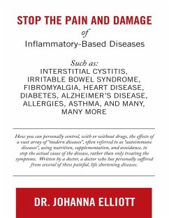 Cover Stop the Pain and Damage of Inflammatory Based Diseases: Such As: Interstitial Cystitis, Irritable Bowel Syndrome, Fibromyalgia, Heart Disease, Diabetes, Alzheimer's Disease, Allergies, Asthma, and Many, Many More (eBook, ePUB)