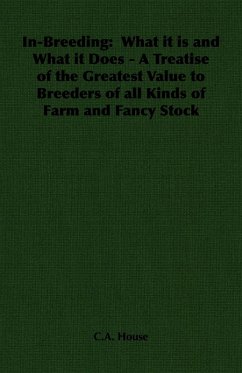 In-Breeding: What it is and What it Does - A Treatise of the Greatest Value to Breeders of all Kinds of Farm and Fancy Stock (eBook, ePUB) - House, C. A.