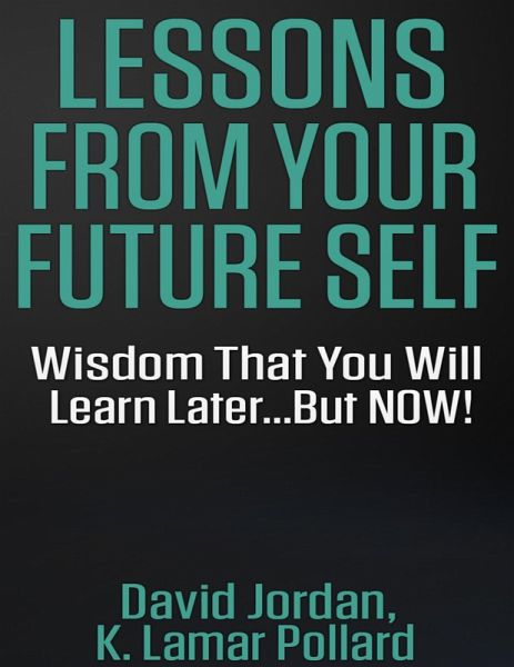 Lessons from Your Future Self: Wisdom That You Will Learn Later...but Now!!! (eBook, ePUB) Lessons from Your Future Self: Wisdom That You Will Learn Later...but Now!!! (eBook, ePUB)