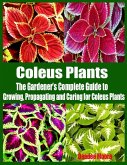 Coleus Plants - The Gardener's Complete Guide to Growing, Propagating and Caring for Coleus Plants (eBook, ePUB)