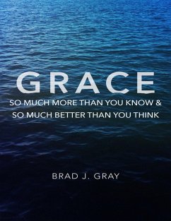 Grace: So Much More Than You Know & So Much Better Than You Think (eBook, ePUB) - Gray, Brad J.