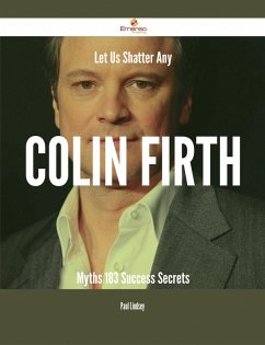 Let Us Shatter Any Colin Firth Myths - 183 Success Secrets (eBook, ePUB)