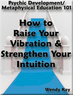 Psychic Development/Metaphysical Education 101 - How to Raise Your Vibration & Strengthen Your Intuition (eBook, ePUB) - Kay, Wendy