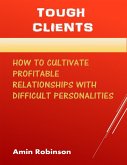 Tough Clients: How to Cultivate Profitable Relationships With Difficult Personalities (eBook, ePUB)