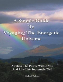 A Simple Guide to Voyaging the Energetic Universe: Awaken to the Power Within You and Live Life Supremely Well (eBook, ePUB) - Webster, Michael