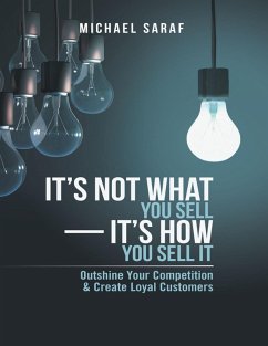 It's Not What You Sell-It's How You Sell It: Outshine Your Competition & Create Loyal Customers (eBook, ePUB) - Saraf, Michael
