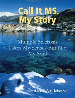 Call It M S My Story - Multiple Sclerosis Takes My Senses But Not My Soul (eBook, ePUB) - Johnson, Adrian A C