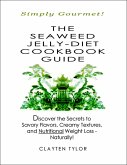The Seaweed Jelly-Diet Cookbook Guide: Simply Gourmet! Discover the Secrets to Savory Flavors, Creamy Textures, and Nutritional Weight Loss - Naturally! (eBook, ePUB)