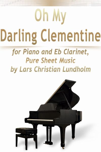 Oh My Darling Clementine for Piano and Eb Clarinet, Pure Sheet Music by Lars Christian Lundholm (eBook, ePUB) Oh My Darling Clementine for Piano and Eb Clarinet, Pure Sheet Music by Lars Christian Lundholm (eBook, ePUB)