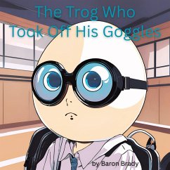The Trog Who Took Off His Goggles (eBook, ePUB) - Brady, Baron
