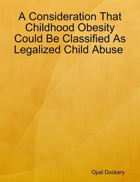 A Consideration That Childhood Obesity Could Be Classified As Legalized Child Abuse (eBook, ePUB)